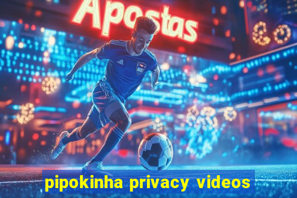 pipokinha privacy videos